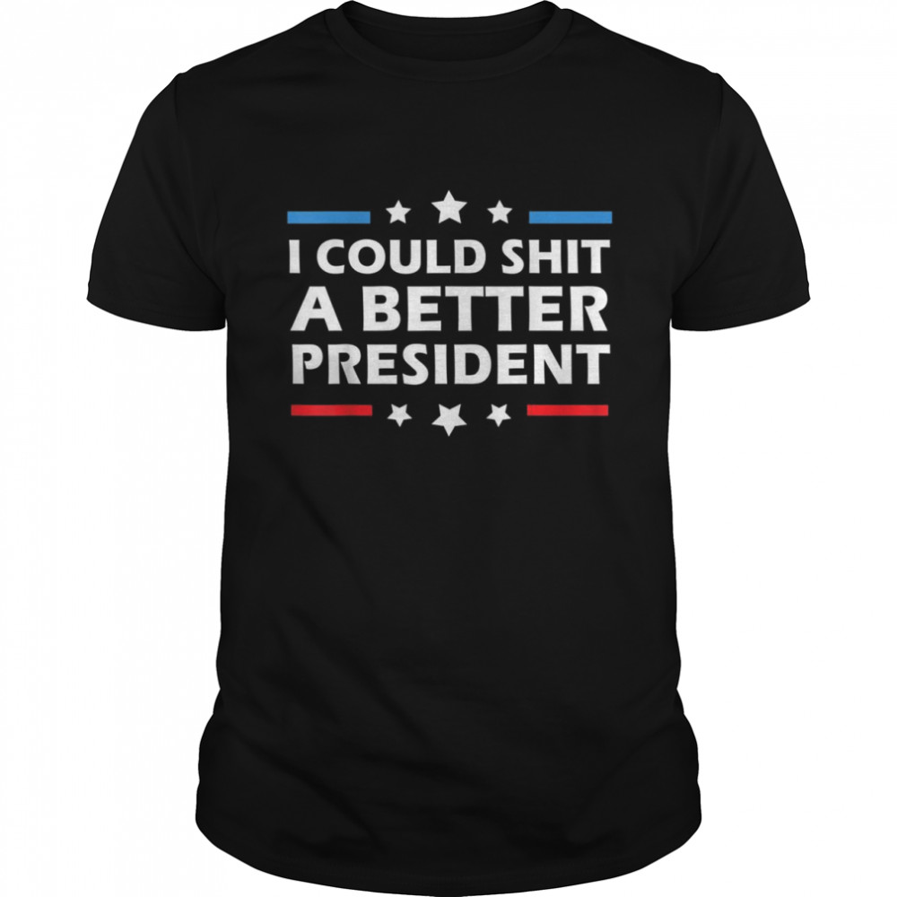 Mens I Could Shit A Better President Political shirt