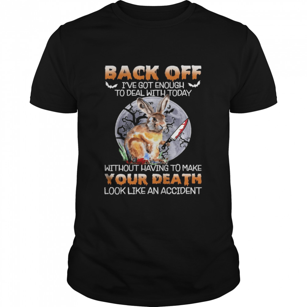 Bunny Back Off Ive Got Enough To Deal With Today Without Having To Make Your Death shirt