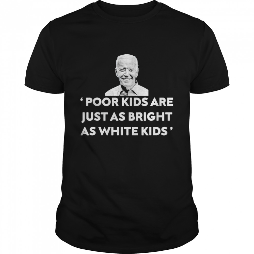 Biden poor kids are just as bright as white kids shirt