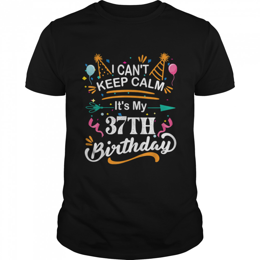 I Can’t Keep Calm It’s My 37th Birthday shirt