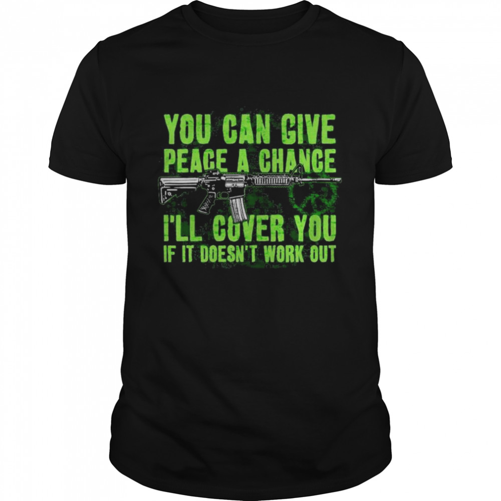 You can give peace a chance I’ll cover you if it doesn’t work out shirt