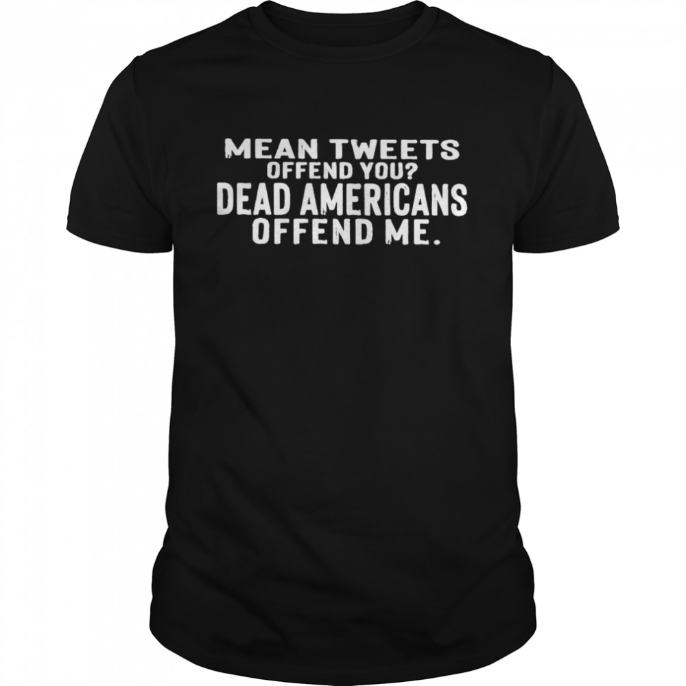 Mean tweets offend you dead Americans offend me shirt Classic Men's T-shirt
