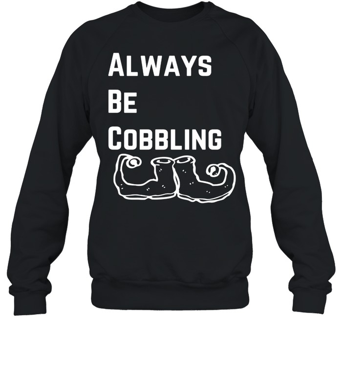 Always Be Cobbling Christmas Elf shirt Unisex Sweatshirt
