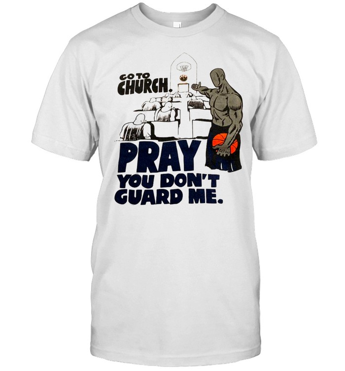 Go To Church Pray You Don’t Guard Me T-shirt
