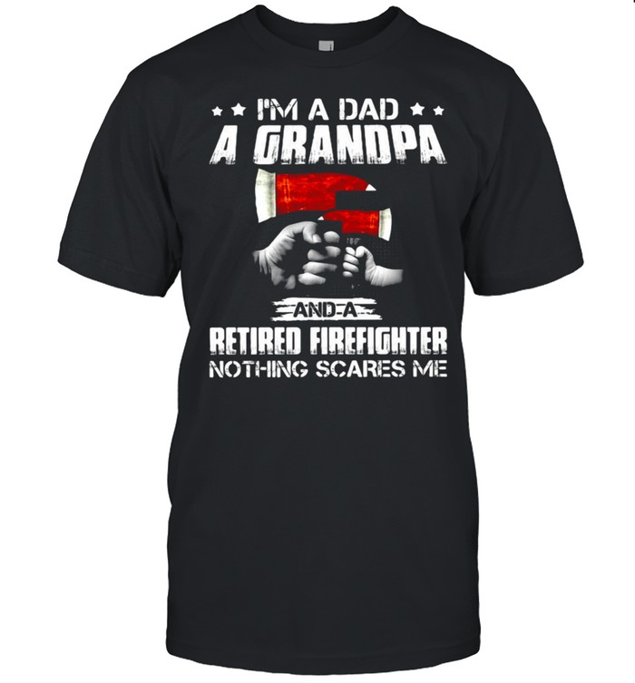 I’m A Dad A Grandpa And A Retired Firefighter Nothing Scares Me T-shirt