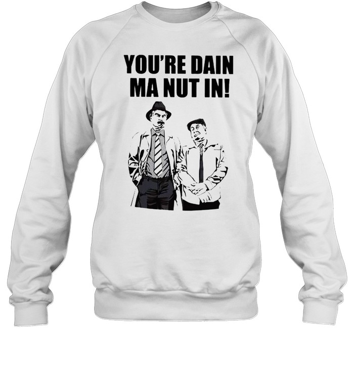 Still Game Merchandise you’re dain ma nut in shirt Unisex Sweatshirt