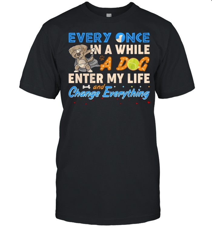 Every once in a while a dog enter my life and change everything shirt