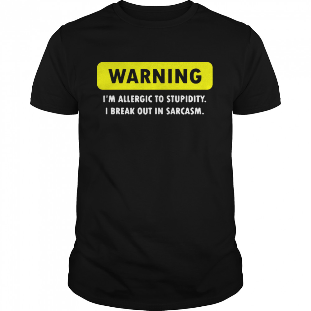 Warning I’m Allergic To Stupidity I Break Out In Sarcasm Shirt