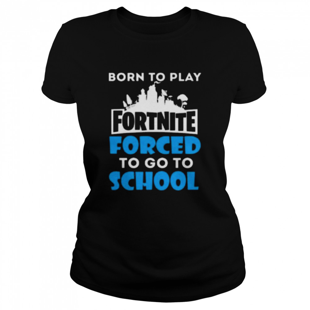 Born To Play Fortnite Forced To Go To School  Classic Women's T-shirt