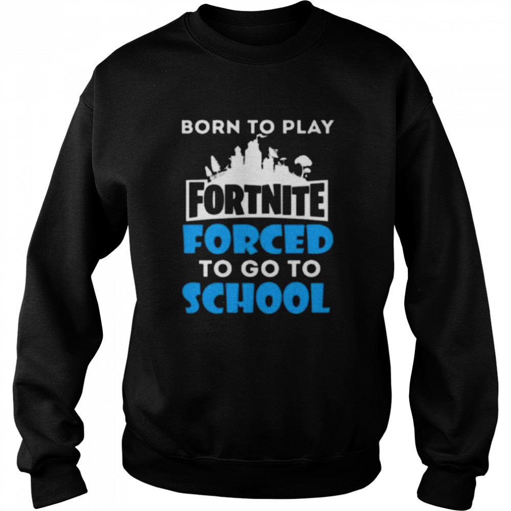 Born To Play Fortnite Forced To Go To School  Unisex Sweatshirt