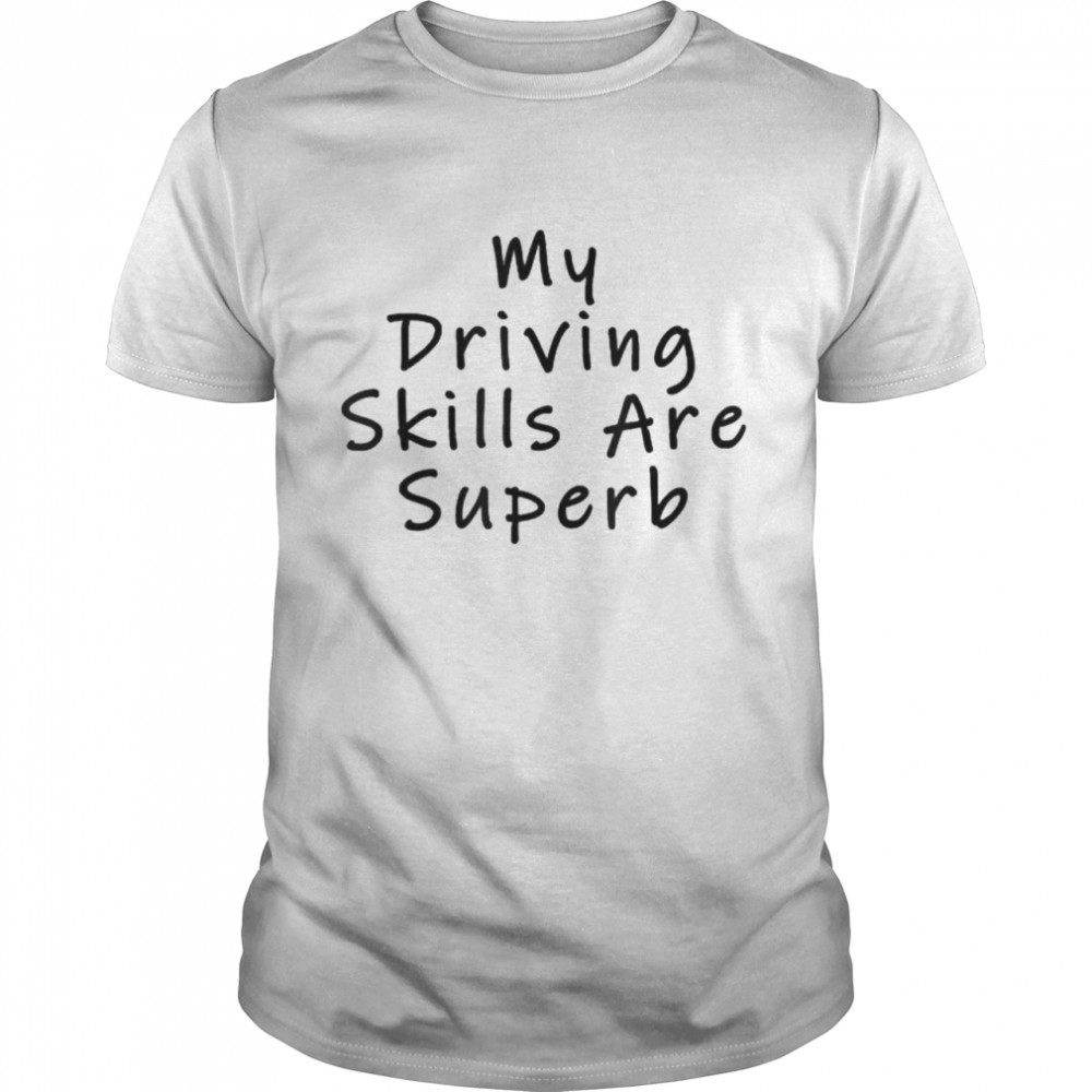 My driving skills are superb shirt