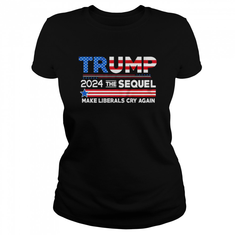 Trump 2024 the sequel make liberals cry again shirt Classic Women's T-shirt