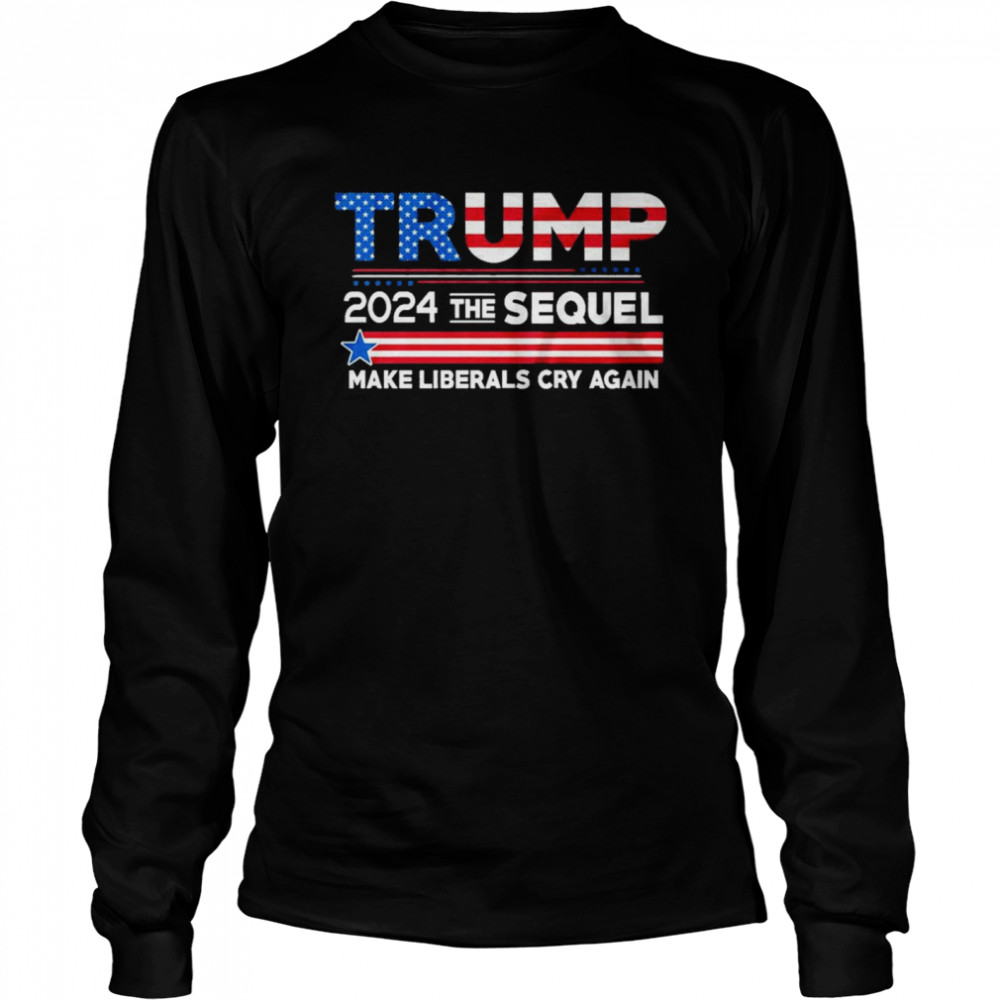 Trump 2024 the sequel make liberals cry again shirt Long Sleeved T-shirt