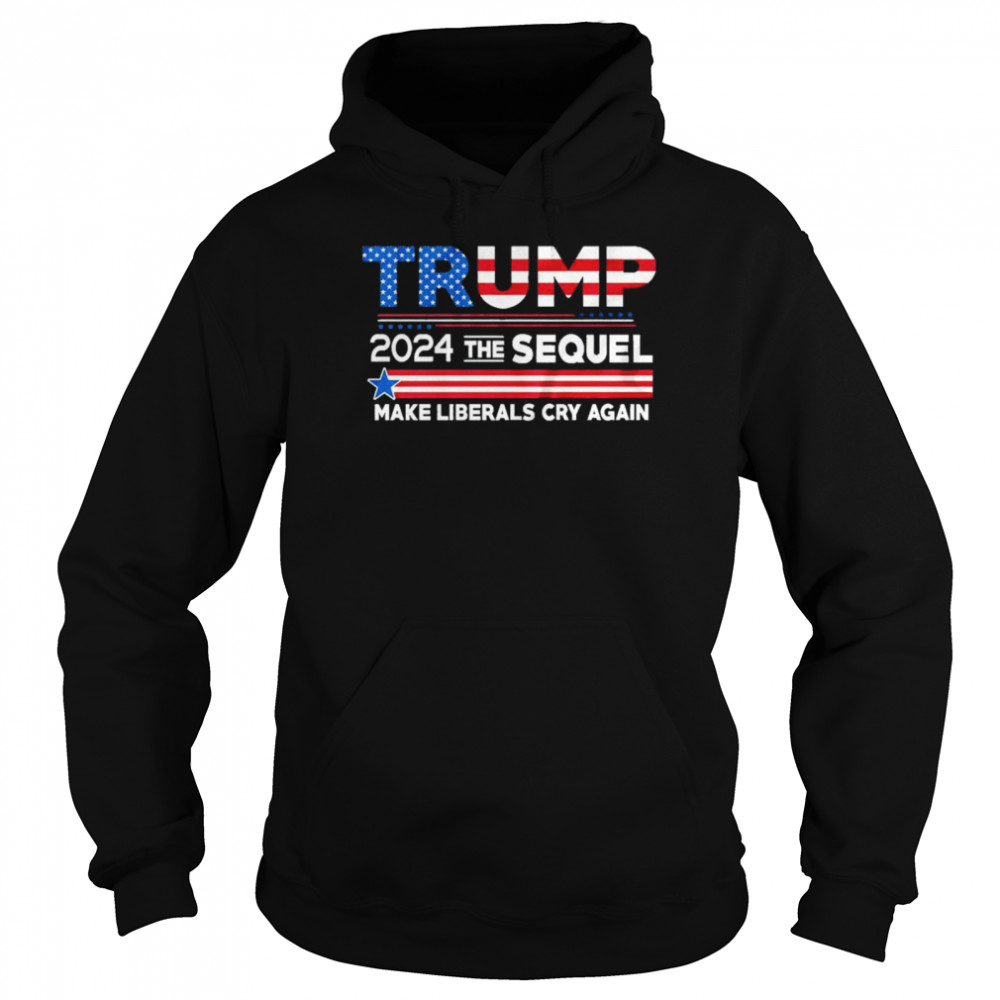 Trump 2024 the sequel make liberals cry again shirt Unisex Hoodie