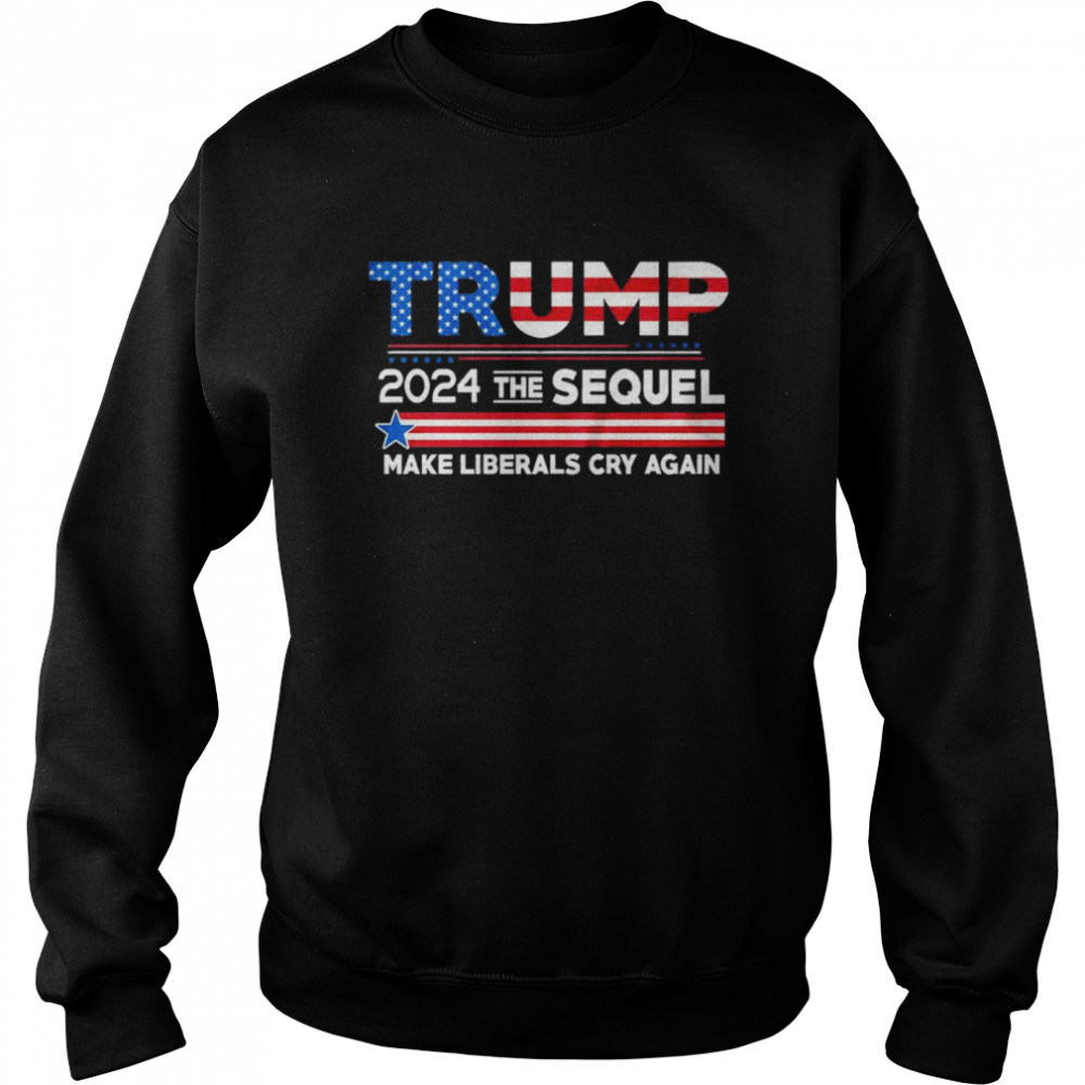 Trump 2024 the sequel make liberals cry again shirt Unisex Sweatshirt