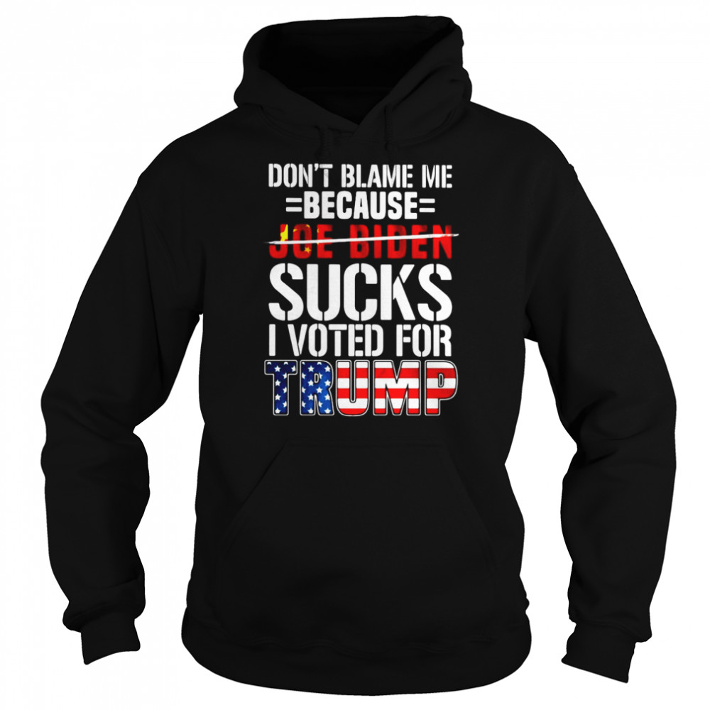 Don’t Blame Me Because Joe Biden Sucks I Voted For Trump American Flag T-shirt Unisex Hoodie