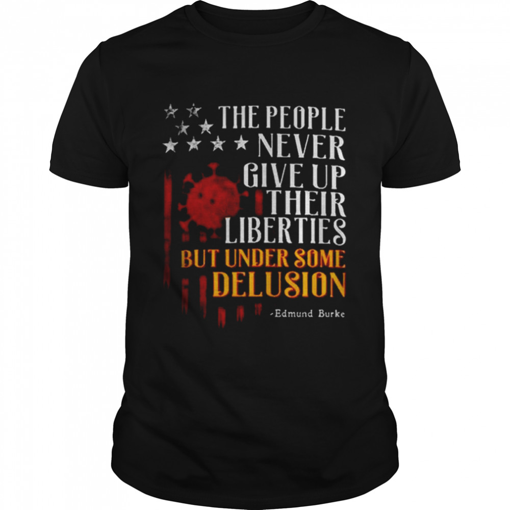 the People Never Give Up Their Liberties But Under Some Delusion shirt