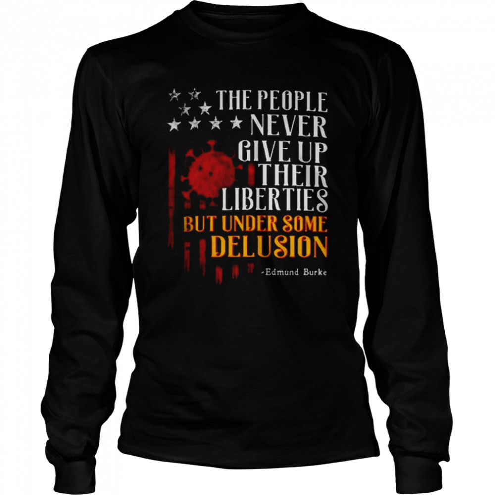 the People Never Give Up Their Liberties But Under Some Delusion shirt Long Sleeved T-shirt