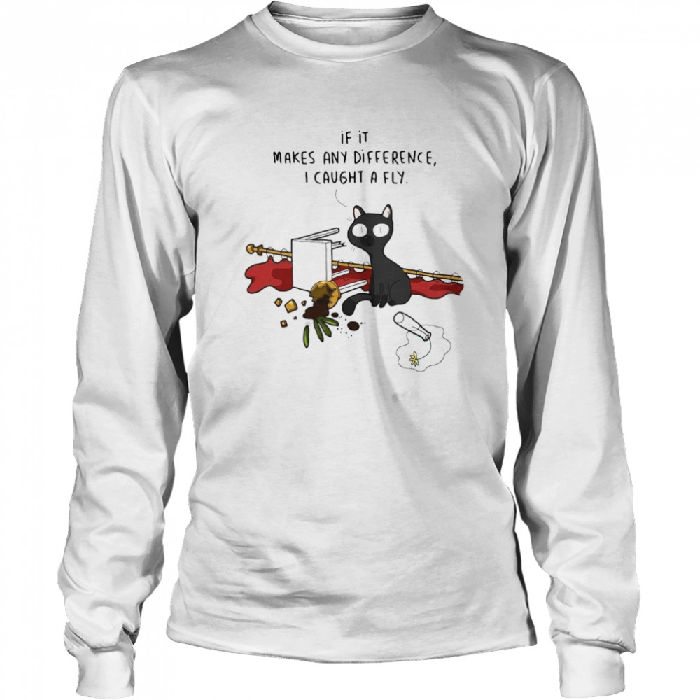 Black cat if it makes any difference I caught a fly shirt Long Sleeved T-shirt