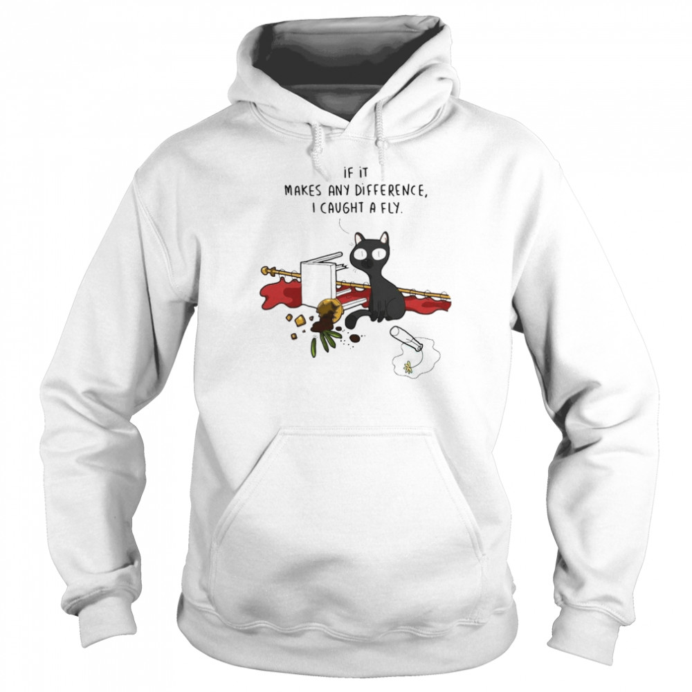 Black cat if it makes any difference I caught a fly shirt Unisex Hoodie