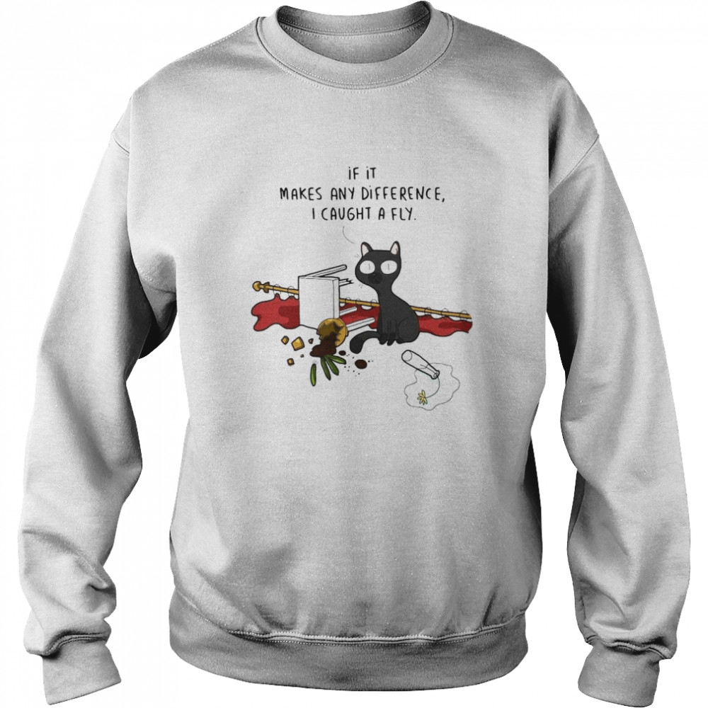 Black cat if it makes any difference I caught a fly shirt Unisex Sweatshirt
