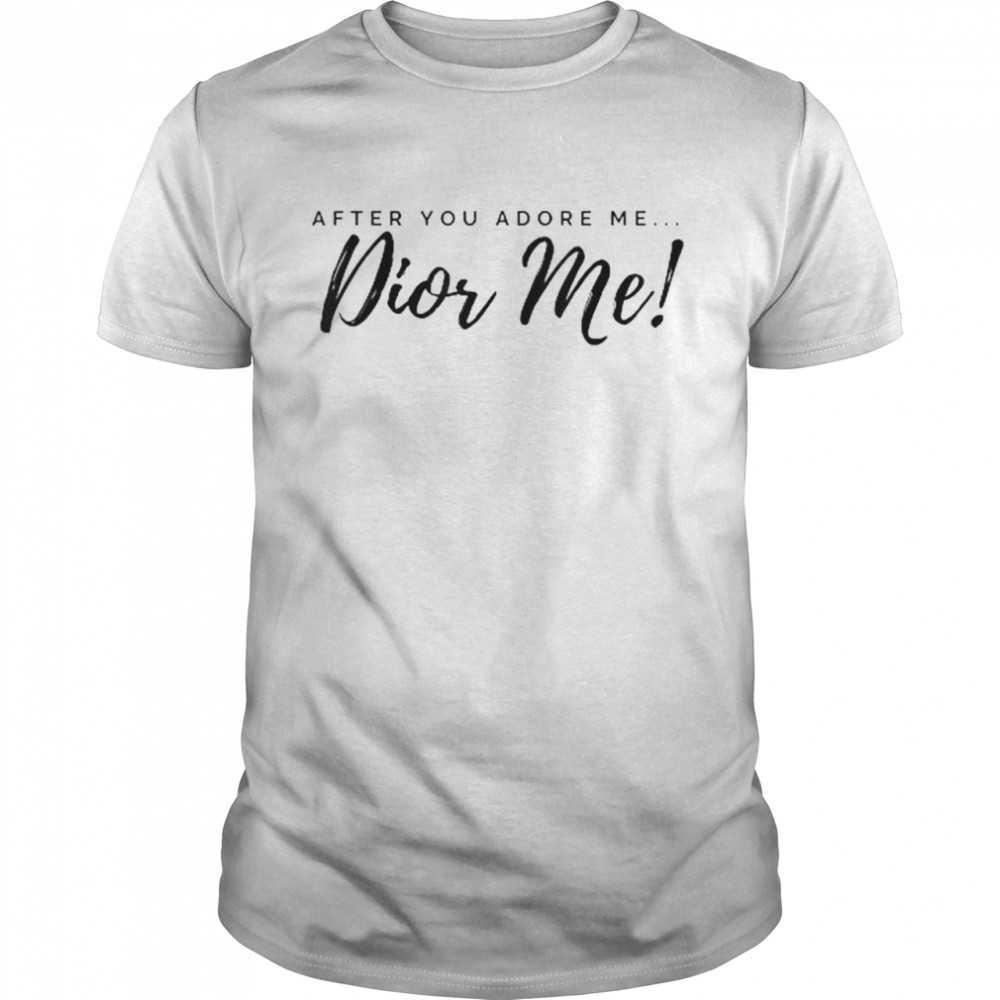 After you LOVE me…DIOR ME! T-Shirt
