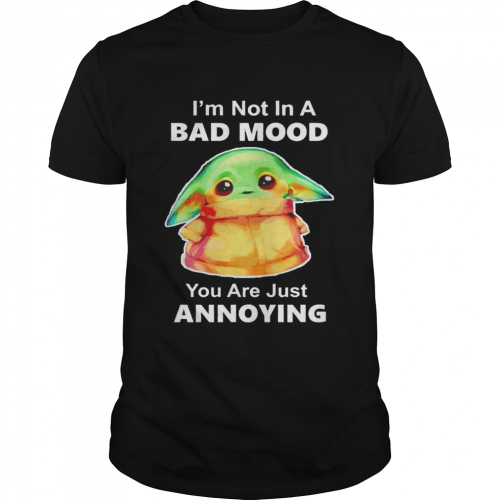 Baby Yoda I’m not in a bad Moon you are just annoying nice shirt