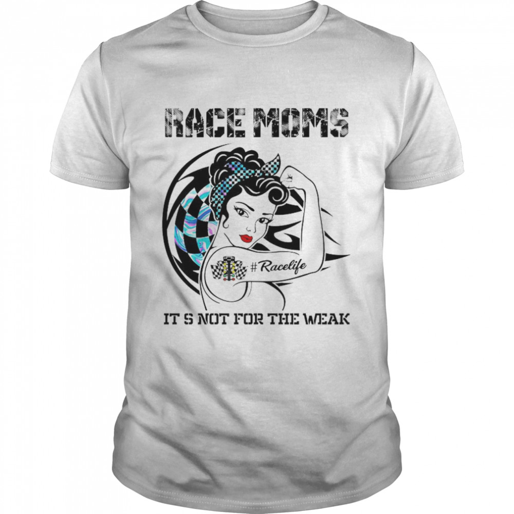 Race Moms Racelife it’s not for the weak shirt