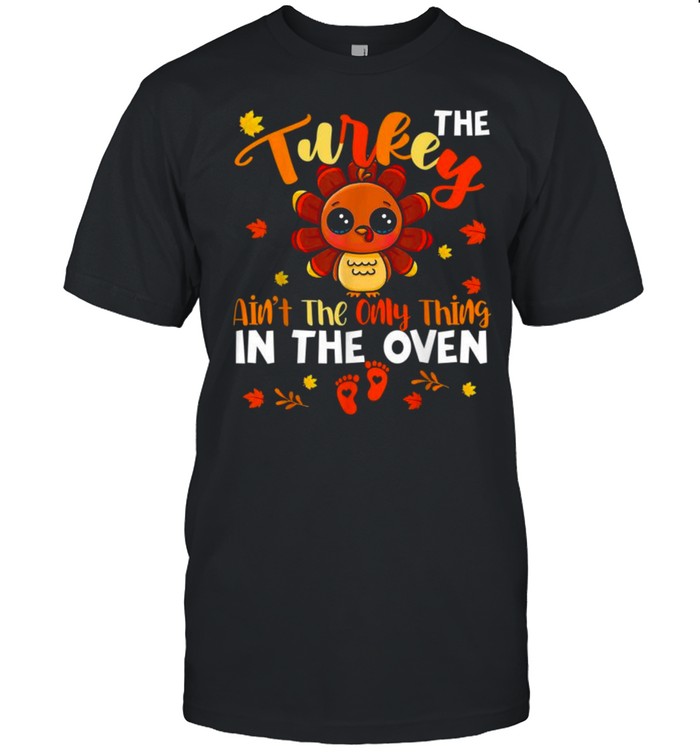 The Turkey Ain’t The Only Thing In The Oven Turkey Pregnancy Shirt