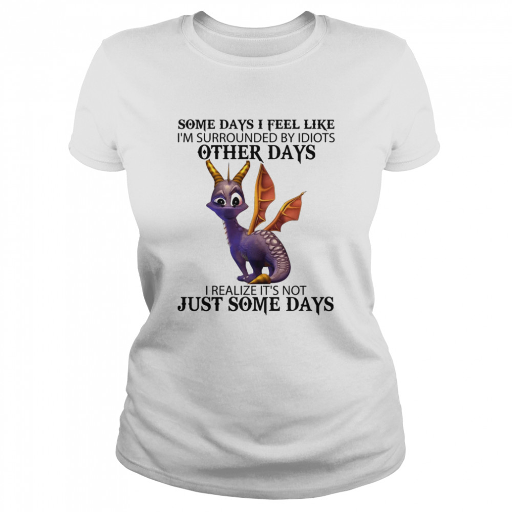 Some Days I Feel Like I'm Surrounded By Idiots Other Days I Realize It's Not Just Some Days Classic Women's T-shirt