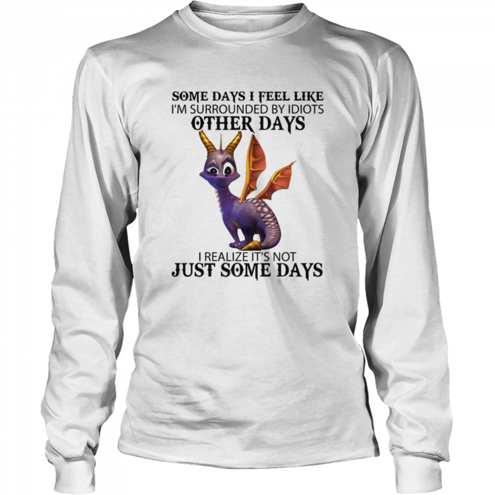 Some Days I Feel Like I'm Surrounded By Idiots Other Days I Realize It's Not Just Some Days  Long Sleeved T-shirt