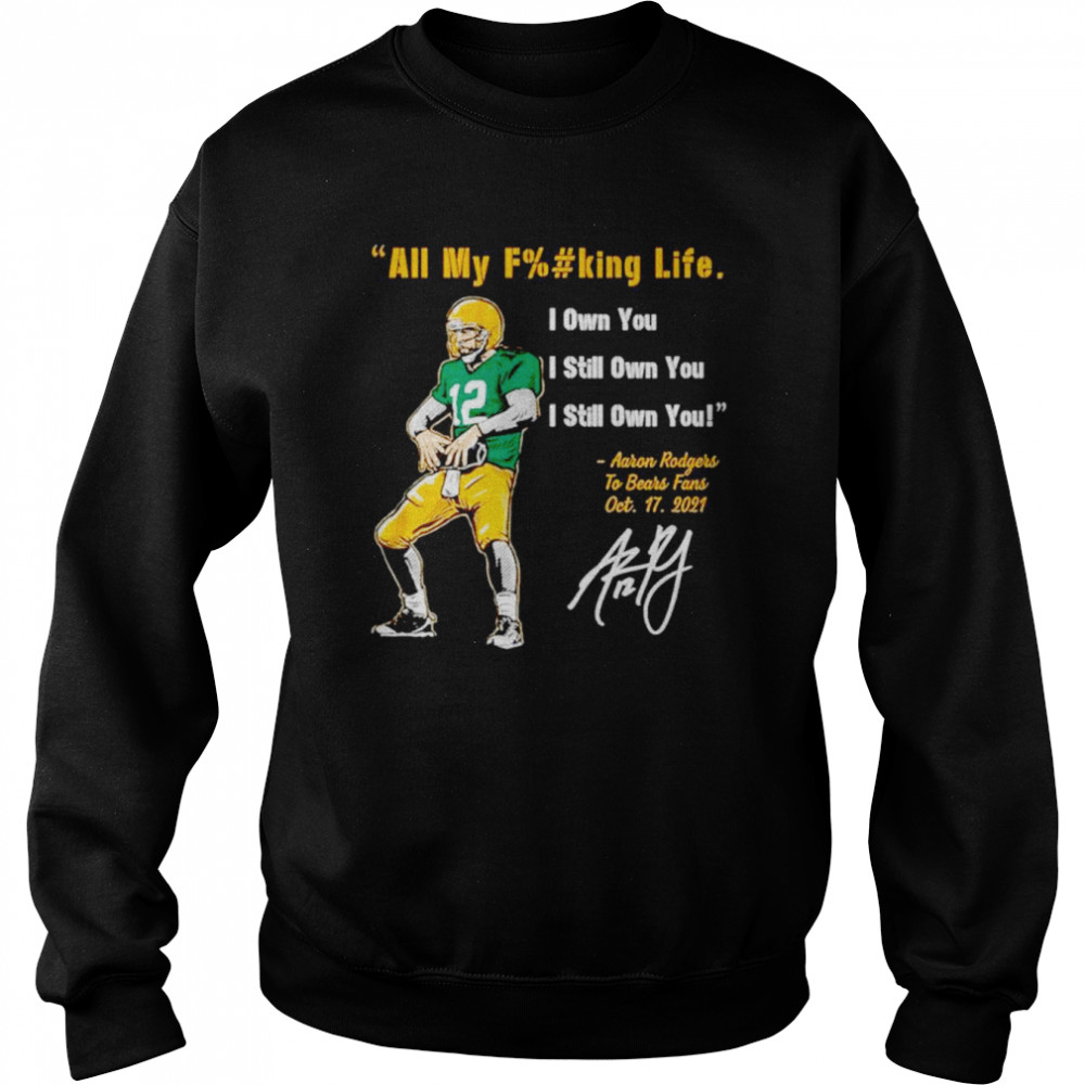 Aaron rodgers Green Bay Packers all my fucking life I own you I still own  you signature shirt, hoodie, sweater, long sleeve and tank top