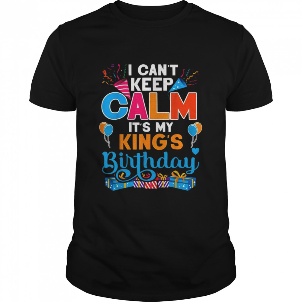 I Can’t Keep Calm It’s My King Birthday Shirt