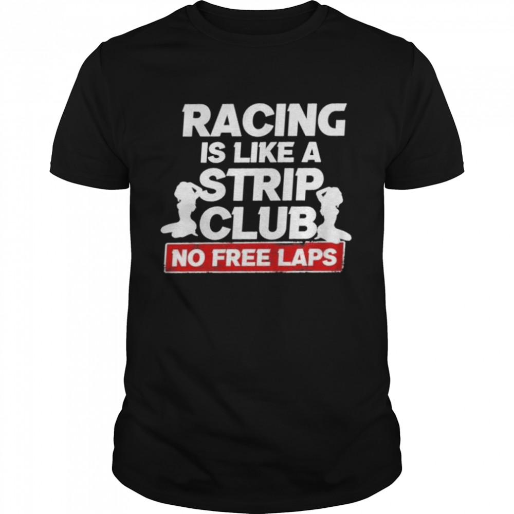 Racing Is Like A Strip Club No Free Laps Shirt