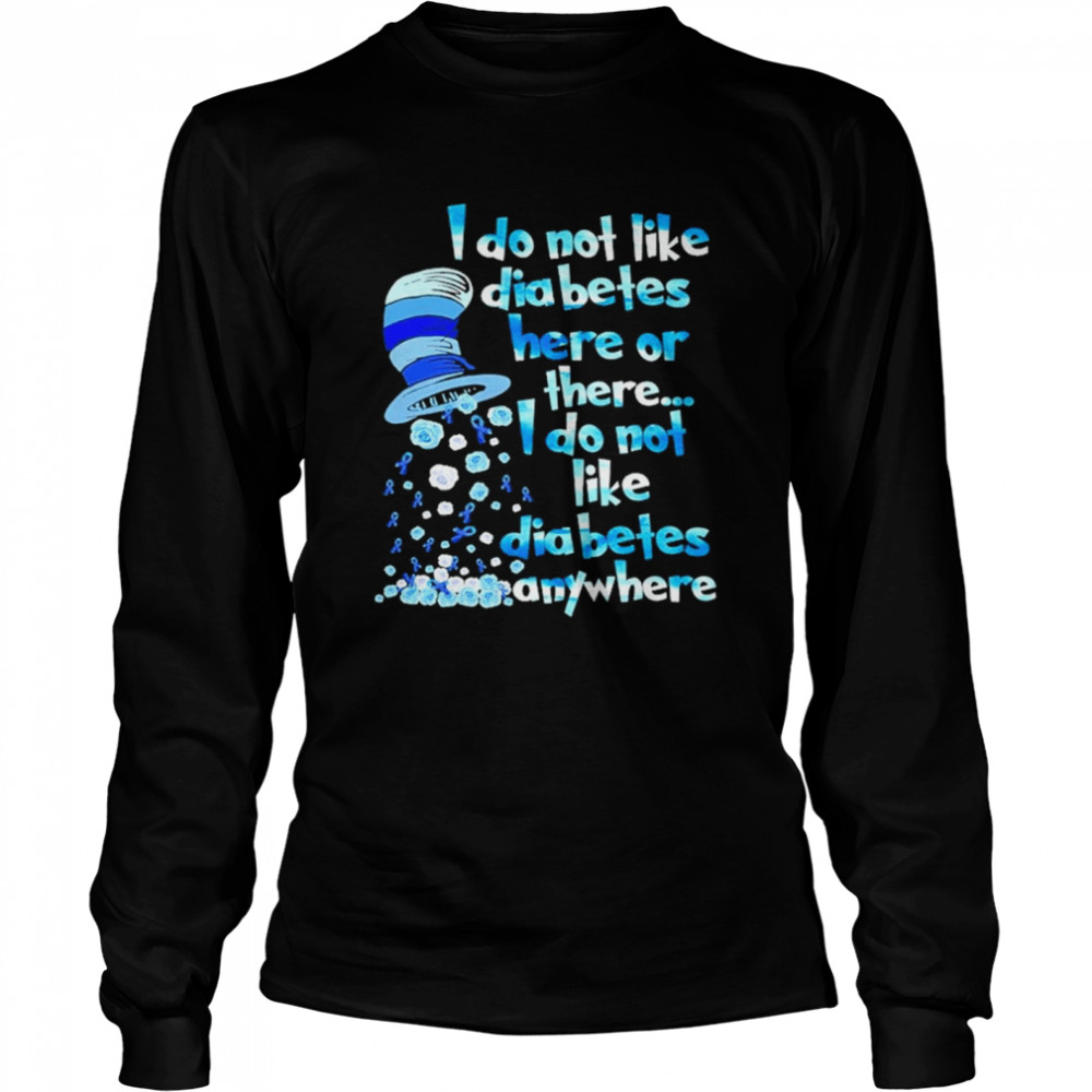 Dr Seuss I do not like diabetes here or there I do not like diabetes anywhere shirt Long Sleeved T-shirt