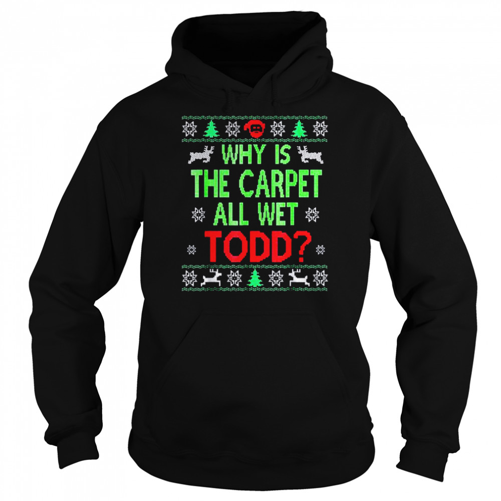 Why is the carpet all wet todd Ugly Christmas shirt Unisex Hoodie