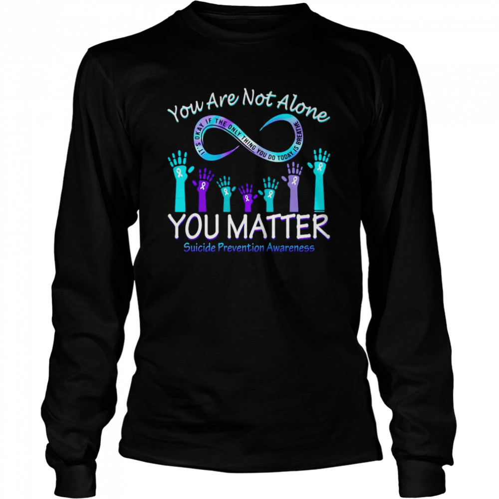 You Are Not Alone You Matter Suicide Prevention Awareness T-shirt Long Sleeved T-shirt