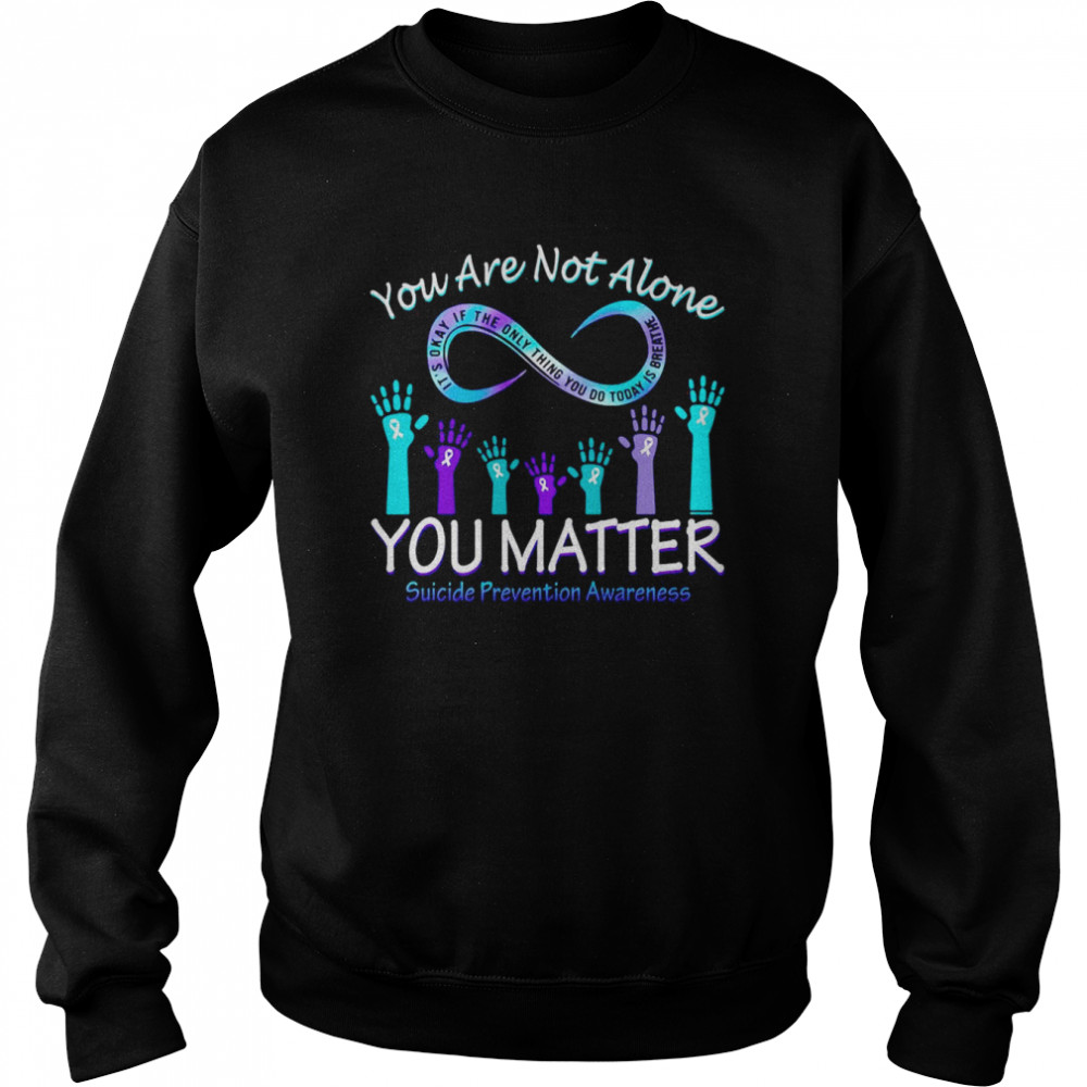 You Are Not Alone You Matter Suicide Prevention Awareness T-shirt Unisex Sweatshirt