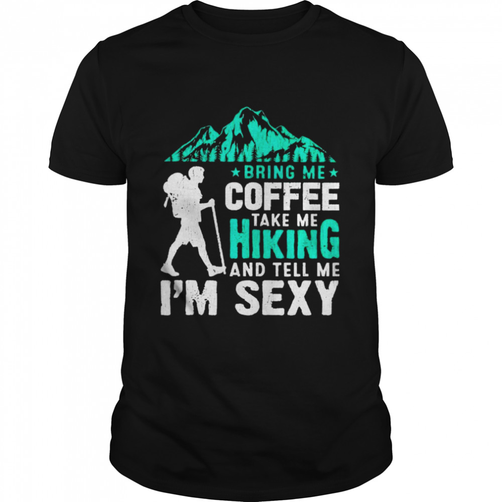 Awesome bring me coffee take me hiking and tell me I’m sexy shirt