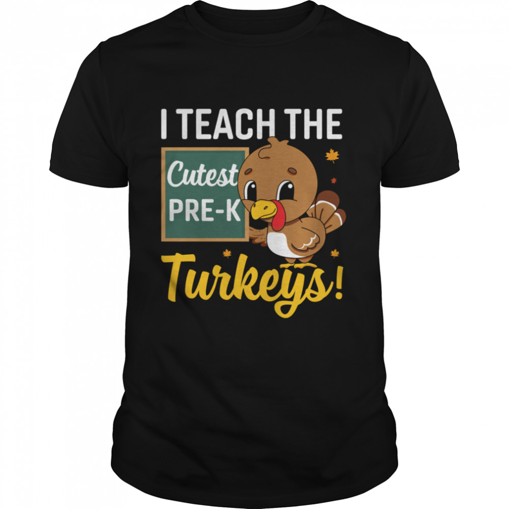 I Teach The Cutest PreK Turkeys shirt