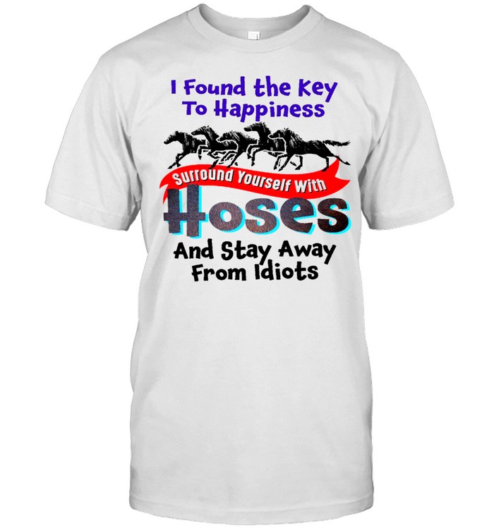I found the key to happiness surround yourself with hoses shirt