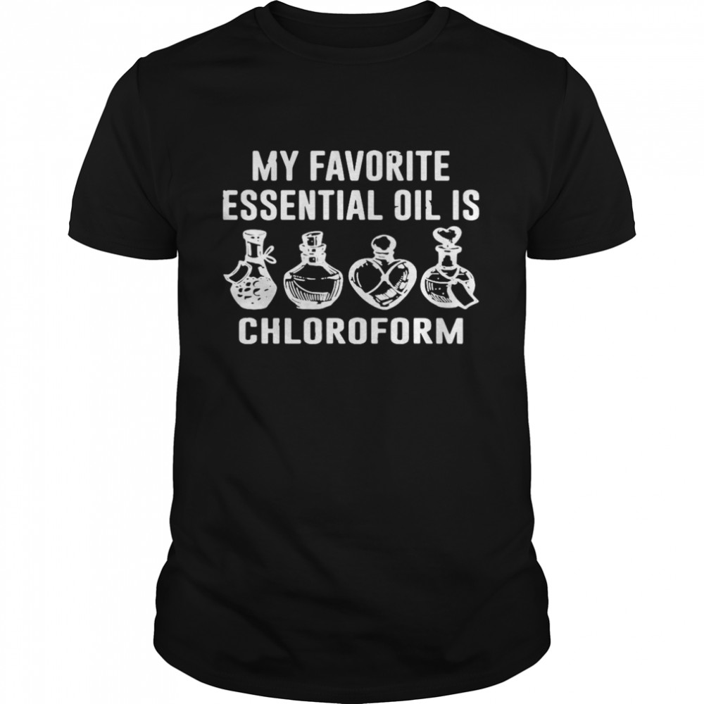 Perfect My Favorite Essential Oil Is Chloroform T-shirt