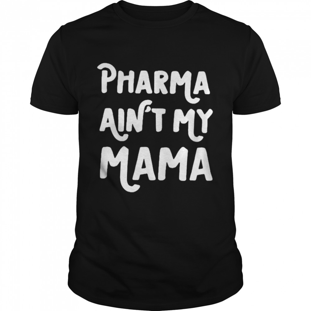 Pharma aint my mama shirt
