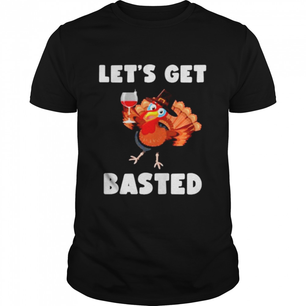 Lets Get Basted Thanksgiving Turkey shirt