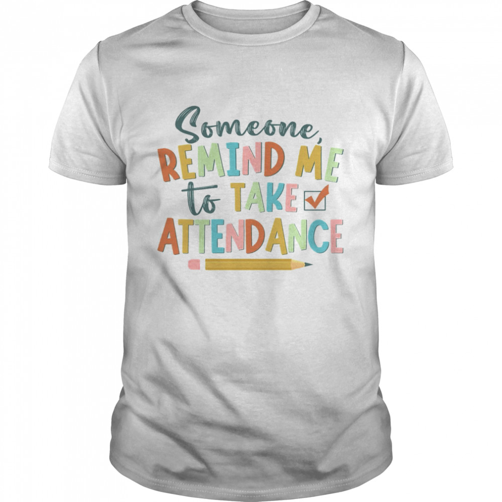 Someone Remind Me To Take Attendance Shirt