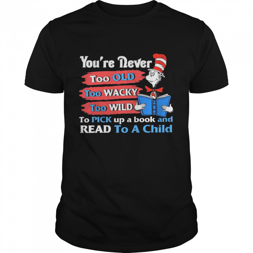 You’re never too old too wacky too wild to pick up a book and read to a child shirt
