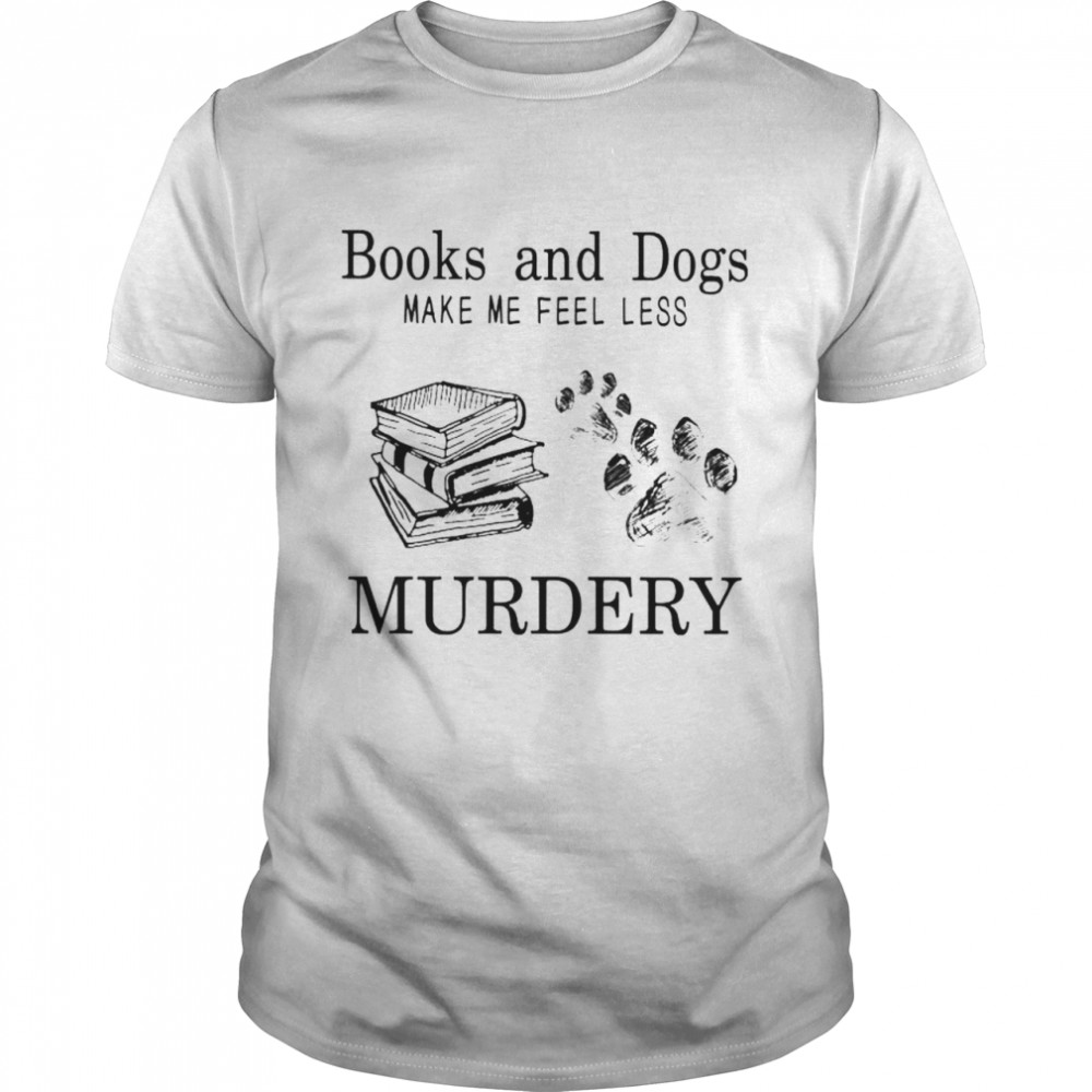 books and dogs make me feel less murdery shirt