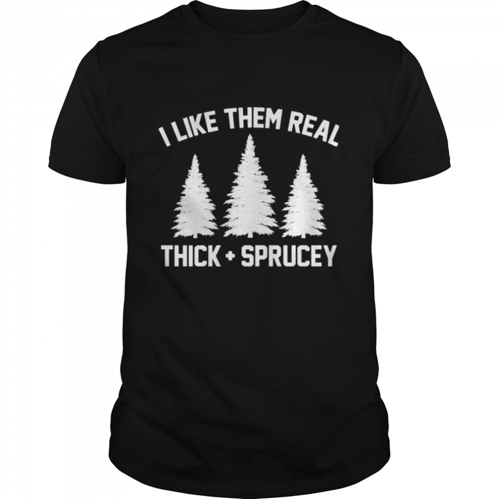 I like them real thick and spruce Christmas shirt