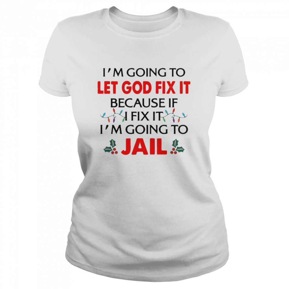 I’m Going To Let God Fix It Because If I Fix It I’m Going To Jail Christmas Classic Women's T-shirt