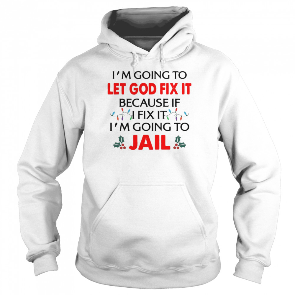 I’m Going To Let God Fix It Because If I Fix It I’m Going To Jail Christmas  Unisex Hoodie